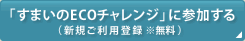 「すまいのECOチャレンジ」に参加する（新規ご利用登録 ※無料）｜すまいのECOチャレンジ